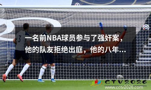 一名前NBA球员参与了强奸案，他的队友拒绝出庭，他的八年徒刑引起了争议。