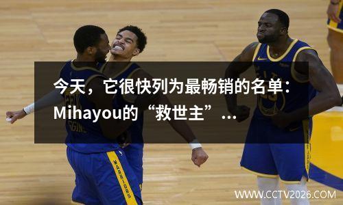 今天，它很快列为最畅销的名单：Mihayou的“救世主”，打破了不会击败他的人？