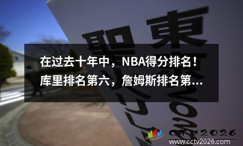 在过去十年中，NBA得分排名！库里排名第六，詹姆斯排名第五，但他们都落后了很多