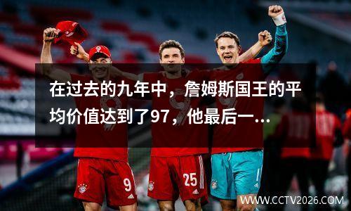 在过去的九年中，詹姆斯国王的平均价值达到了97，他最后一次获得第二名可以追溯到2009年。