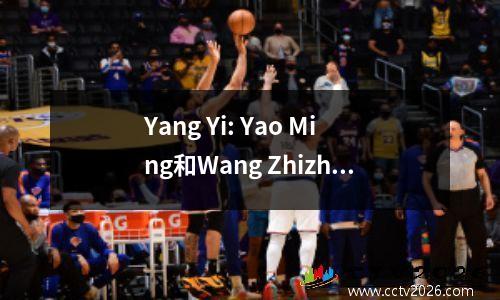 Yang Yi: Yao Ming和Wang Zhizhi从未战斗过。男子篮球队之间最激烈的战斗不是拳击冠军Zhu Fangyu，而是粉丝bin