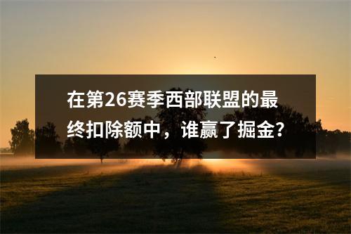 在第26赛季西部联盟的最终扣除额中，谁赢了掘金？