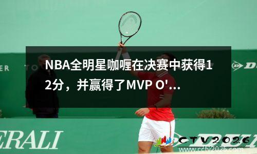 NBA全明星咖喱在决赛中获得12分，并赢得了MVP O'Neal击败Barkley赢得了冠军