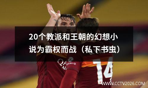 20个教派和王朝的幻想小说为霸权而战（私下书虫）