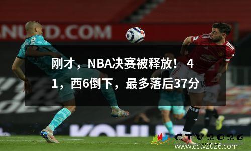 刚才，NBA决赛被释放！ 41，西6倒下，最多落后37分