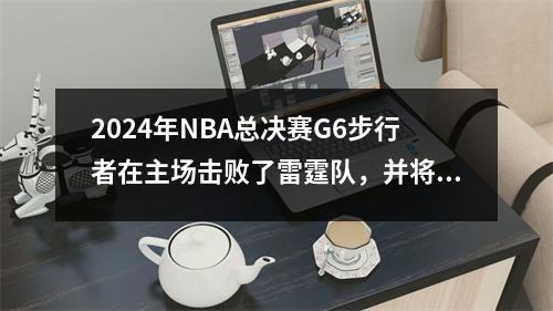 2024年NBA总决赛G6步行者在主场击败了雷霆队，并将系列赛拖入了一场抢七局。