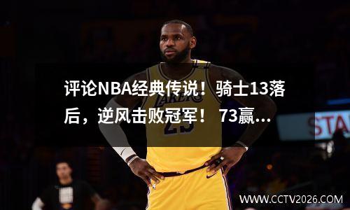 评论NBA经典传说！骑士13落后，逆风击败冠军！ 73赢得勇士队成为背景！