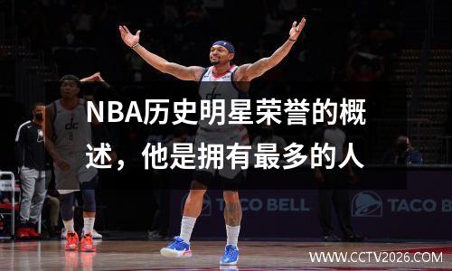 NBA历史明星荣誉的概述，他是拥有最多的人