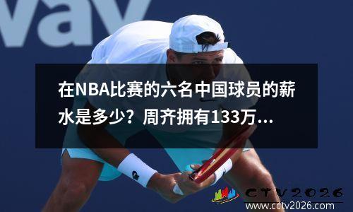 在NBA比赛的六名中国球员的薪水是多少？周齐拥有133万，姚明和Yi Jianlian在哪里？