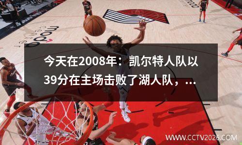 今天在2008年：凯尔特人队以39分在主场击败了湖人队，以赢得了球队历史上的第17次冠军！