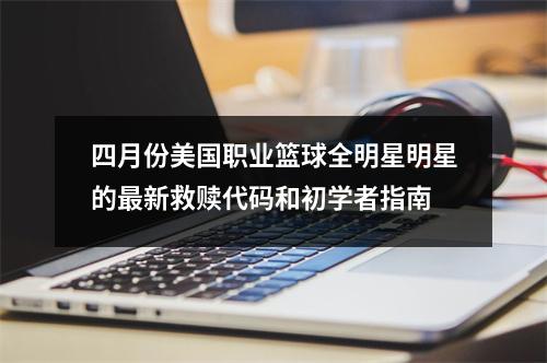 四月份美国职业篮球全明星明星的最新救赎代码和初学者指南