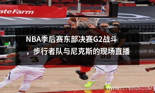 NBA季后赛东部决赛G2战斗，步行者队与尼克斯的现场直播