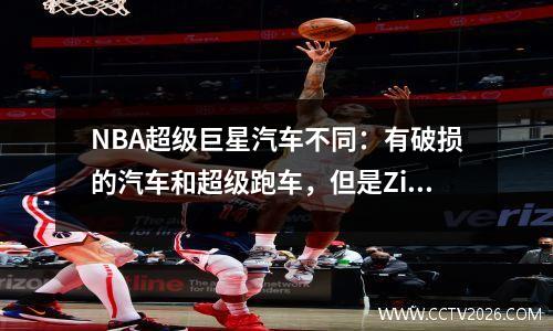 NBA超级巨星汽车不同：有破损的汽车和超级跑车，但是Zijin Chuangqi豪华车是最美丽的