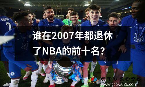 谁在2007年都退休了NBA的前十名？