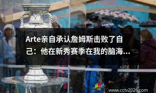 Arte亲自承认詹姆斯击败了自己：他在新秀赛季在我的脑海中得到25分！