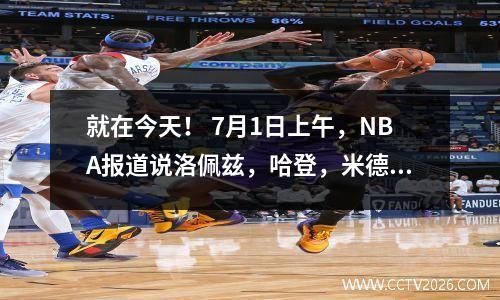 就在今天！ 7月1日上午，NBA报道说洛佩兹，哈登，米德尔顿，安特托库尼姆波