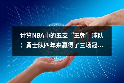 计算NBA中的五支“王朝”球队：勇士队四年来赢得了三场冠军，Showtime湖人队在名单上。