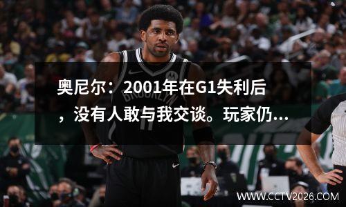 奥尼尔：2001年在G1失利后，没有人敢与我交谈。玩家仍然可以微笑拍照