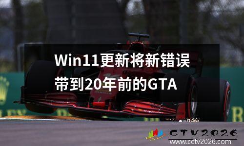 Win11更新将新错误带到20年前的GTA