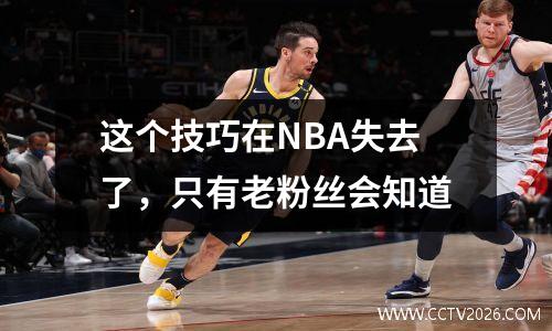 这个技巧在NBA失去了，只有老粉丝会知道