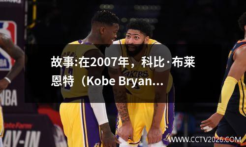 故事:在2007年，科比·布莱恩特（Kobe Bryant）互相错过了哪些团队？