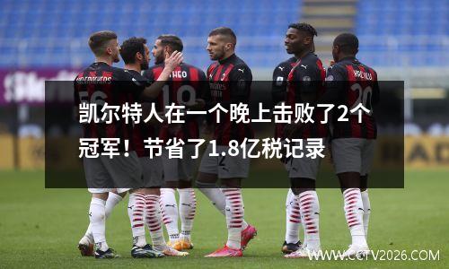 凯尔特人在一个晚上击败了2个冠军！节省了1.8亿税记录