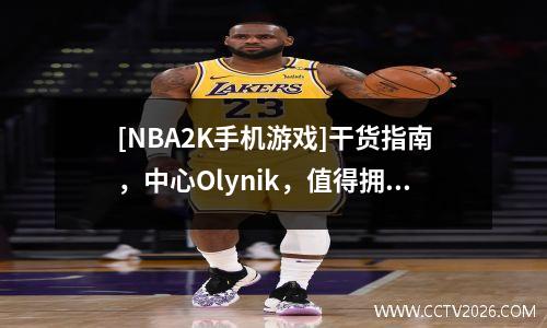 [NBA2K手机游戏]干货指南，中心Olynik，值得拥有