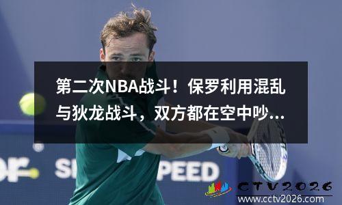 第二次NBA战斗！保罗利用混乱与狄龙战斗，双方都在空中吵架，温班看上去无辜