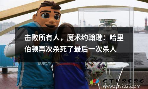 击败所有人，魔术约翰逊：哈里伯顿再次杀死了最后一次杀人