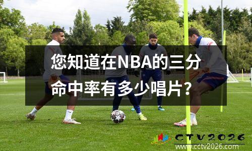 您知道在NBA的三分命中率有多少唱片？