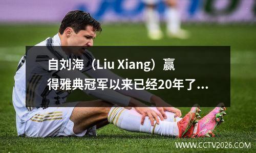 自刘海（Liu Xiang）赢得雅典冠军以来已经20年了。巴黎奥运会的田径场仍然拥有他留下的奖金和传奇。