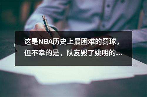 这是NBA历史上最困难的罚球，但不幸的是，队友毁了姚明的努力。