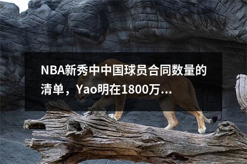 NBA新秀中中国球员合同数量的清单，Yao明在1800万中仅排名第二，而Yang Hansen是多少