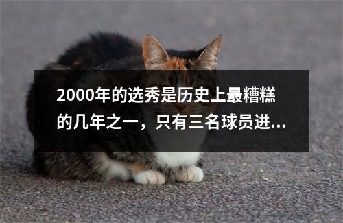 2000年的选秀是历史上最糟糕的几年之一，只有三名球员进入全明星
