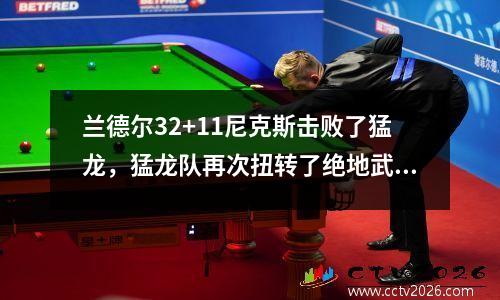 兰德尔32+11尼克斯击败了猛龙，猛龙队再次扭转了绝地武士