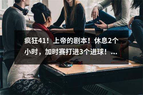 疯狂41！上帝的剧本！休息2个小时，加时赛打进3个进球！粉丝：正义将迟到