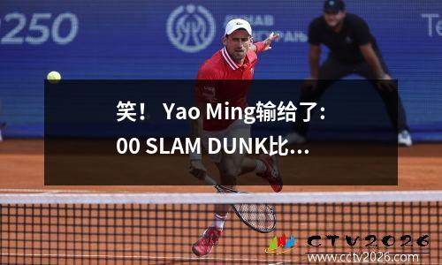 笑！ Yao Ming输给了:00 SLAM DUNK比赛的冠军Wang Zhizhi。达兹（Dazhi）笑了:你永远记得我的怨恨！