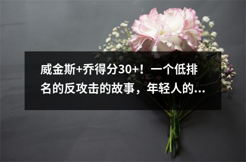 威金斯+乔得分30+！一个低排名的反攻击的故事，年轻人的反击