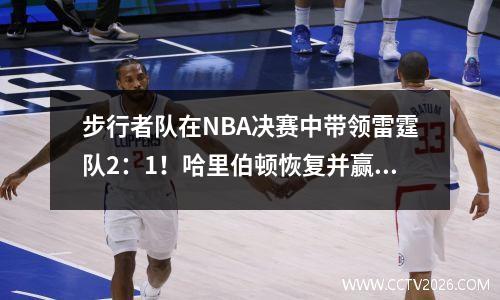 步行者队在NBA决赛中带领雷霆队2：1！哈里伯顿恢复并赢得三双