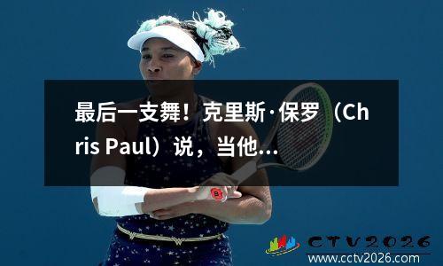 最后一支舞！克里斯·保罗（Chris Paul）说，当他参加演出时，新赛季是他的上个赛季！