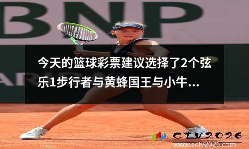 今天的篮球彩票建议选择了2个弦乐1步行者与黄蜂国王与小牛的心脏标准单打2.8