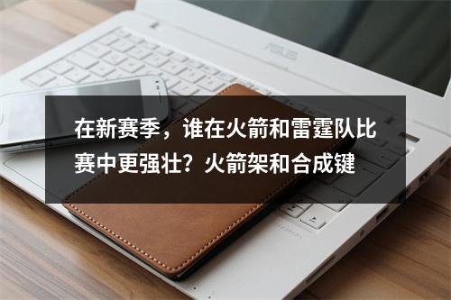 在新赛季，谁在火箭和雷霆队比赛中更强壮？火箭架和合成键