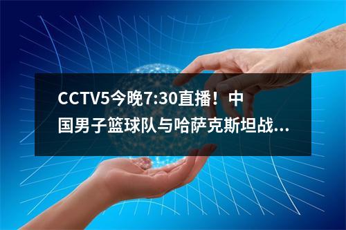 CCTV5今晚7:30直播！中国男子篮球队与哈萨克斯坦战斗，12人阵容已被确认