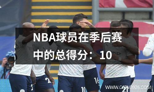 NBA球员在季后赛中的总得分：10