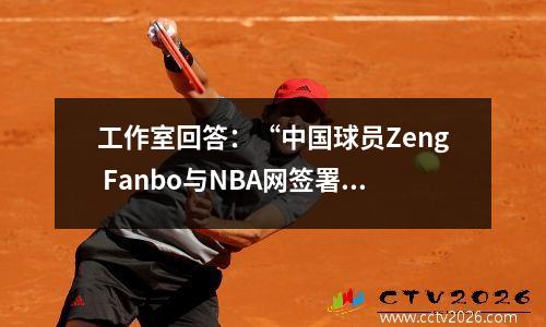 工作室回答：“中国球员Zeng Fanbo与NBA网签署了”：尚无详细的进展，主要目标是恢复健康