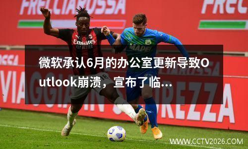 微软承认6月的办公室更新导致Outlook崩溃，宣布了临时解决方案