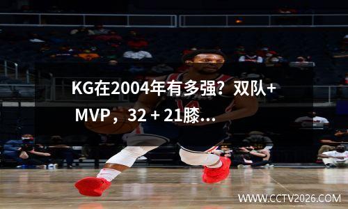 KG在2004年有多强？双队+ MVP，32 + 21膝盖Webb，但不幸的是，西部决赛达到了峰