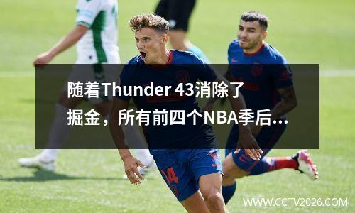 随着Thunder 43消除了掘金，所有前四个NBA季后赛都将发布！还确定了特定匹配+时间