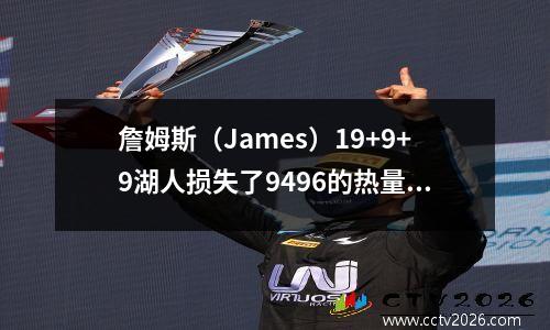 詹姆斯（James）19+9+9湖人损失了9496的热量，并遭受了一系列损失