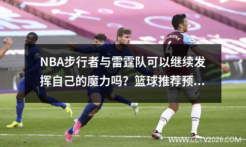 NBA步行者与雷霆队可以继续发挥自己的魔力吗？篮球推荐预测分析